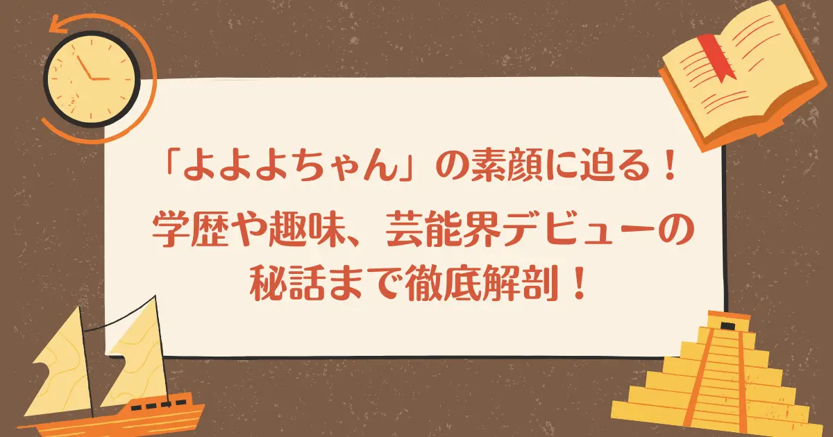 「よよよちゃん」の素顔に迫る！学歴や趣味、芸能界デビューの秘話まで徹底解剖！