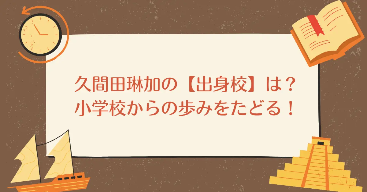 久間田琳加の【出身校】はどこ？　小学校からの歩みをたどる！