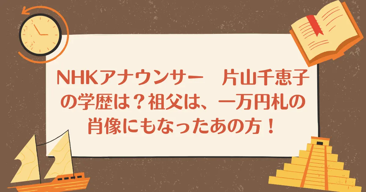 NHKアナウンサー　片山千恵子の学歴は？祖父は、一万円札の肖像にもなったあの方！